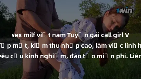 sex milf việt nam Tuyển gái call girl Việt Nam gợi cảm, đẹp mắt, kiếm thu nhập cao, làm việc linh hoạt, không yêu cầu kinh nghiệm, đào tạo miễn phí. Liên hệ ngay để biết thêm chi tiết!