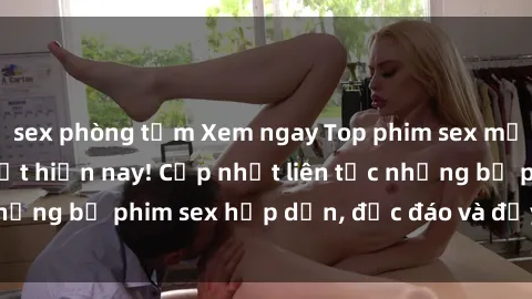 sex phòng tắm Xem ngay Top phim sex mới nhất đang hot nhất hiện nay! Cập nhật liên tục những bộ phim sex hấp dẫn, độc đáo và đầy kích thích.
