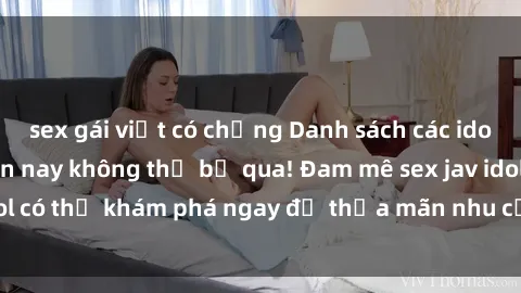 sex gái việt có chồng Danh sách các idol JAV hot nhất hiện nay không thể bỏ qua! Đam mê sex jav idol có thể khám phá ngay để thỏa mãn nhu cầu giải trí của mình!