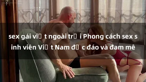 sex gái việt ngoài trời Phong cách sex sinh viên Việt Nam độc đáo và đam mê